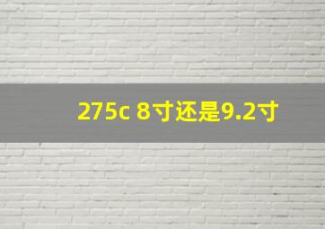 275c 8寸还是9.2寸